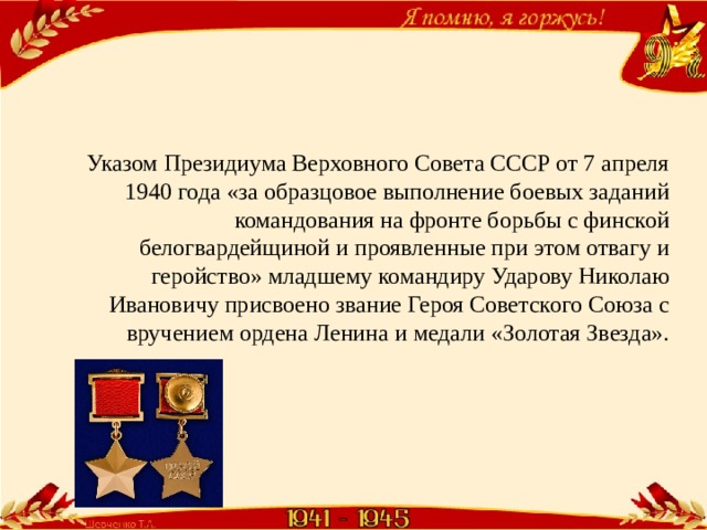 Указом Президиума Верховного Совета СССР от 7 апреля 1940 года «за образцовое выполнение боевых заданий командования на фронте борьбы с финской белогвардейщиной и проявленные при этом отвагу и геройство» младшему командиру Ударову Николаю Ивановичу присвоено звание Героя Советского Союза с вручением ордена Ленина и медали «Золотая Звезда». 