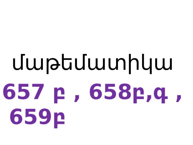   մաթեմատիկա 657 բ , 658բ,գ ,659բ 
