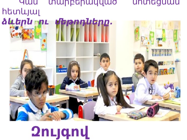  Կան տարբերակված մոտեցման հետևյալ ձևերն ու մեթոդները.  Զույգով աշխատանք  