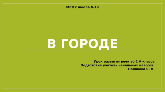 МКОУ школа №19 В городе Урок развития речи во 2 А классе Подготовил учитель начальных классов: Полякова С. Н. 