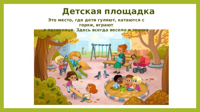 Детская площадка Это место, где дети гуляют, катаются с горки, играют  в песочнице. Здесь всегда весело и звонко. 