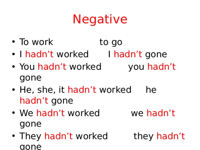 Negative To work      to go I hadn’t worked   I hadn’t gone You hadn’t worked   you hadn’t gone He, she, it hadn’t worked he hadn’t gone We hadn’t worked   we hadn’t gone They hadn’t worked   they hadn’t gone 