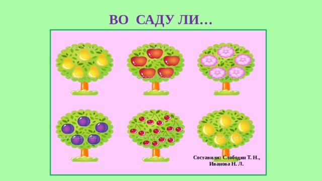 ВО САДУ ЛИ…   Составили: Слободян Т. Н.,  Иванова Н. Л. 