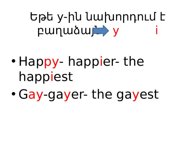 Եթե y-ին նախորդում է բաղաձայն y i Hap py - happ i er- the happ i est G ay -ga y er- the ga y est 