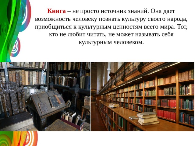 Книга – не просто источник знаний. Она дает возможность человеку познать культуру своего народа, приобщиться к культурным ценностям всего мира. Тот, кто не любит читать, не может называть себя культурным человеком. 
