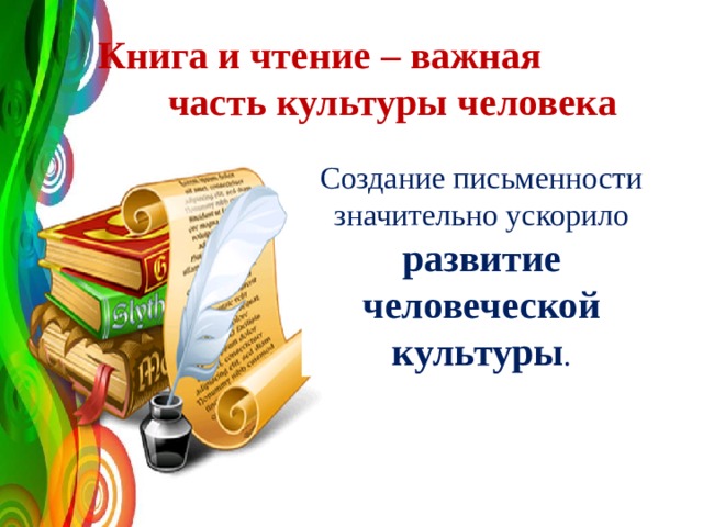   Книга и чтение – важная  часть культуры человека Создание письменности значительно ускорило развитие человеческой культуры . 