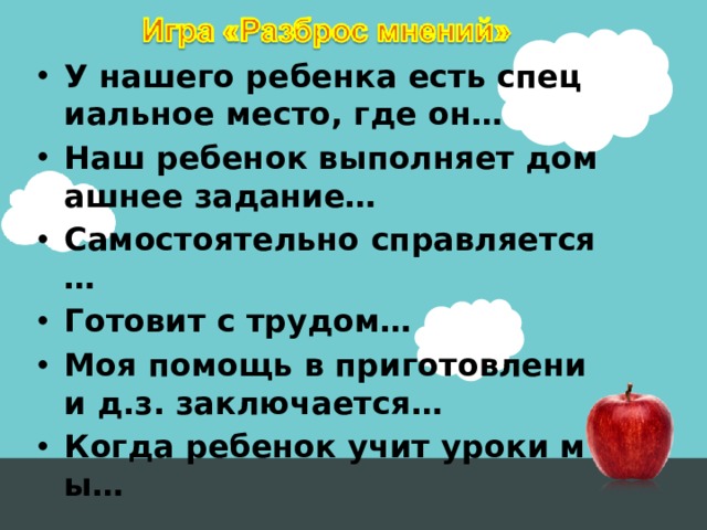 У нашего ребенка есть специальное место, где он… Наш ребенок выполняет домашнее задание… Самостоятельно справляется … Готовит с трудом… Моя помощь в приготовлении д.з. заключается… Когда ребенок учит уроки мы… 