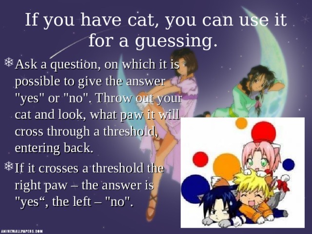 If you have cat, you can use it for a guessing.  Ask a question, on which it is possible to give the answer 