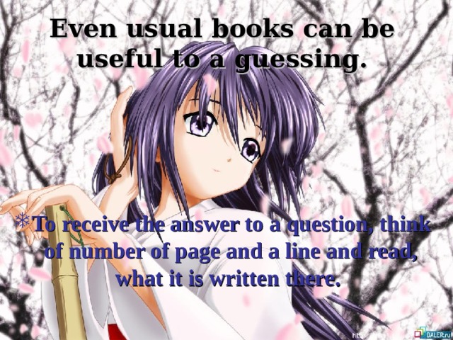 Even usual books can be useful to a guessing. To receive the answer to a question, think of number of page and a line and read, what it is written there.  