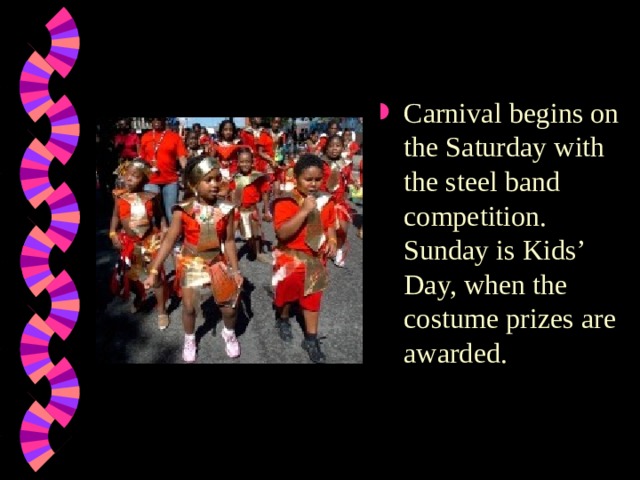 Carnival begins on the Saturday with the steel band competition. Sunday is Kids’ Day, when the costume prizes are awarded. 