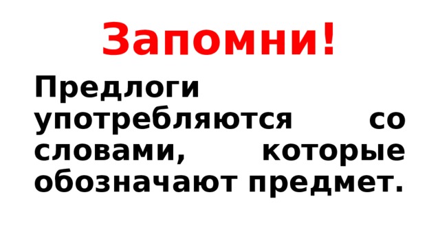 Запомни! Предлоги употребляются со словами, которые обозначают предмет. 