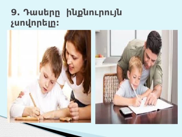 9. Դասերը ինքնուրույն չսովորելը: 