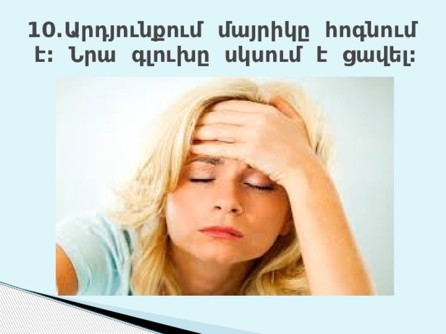 10.Արդյունքում մայրիկը հոգնում է: Նրա գլուխը սկսում է ցավել: 