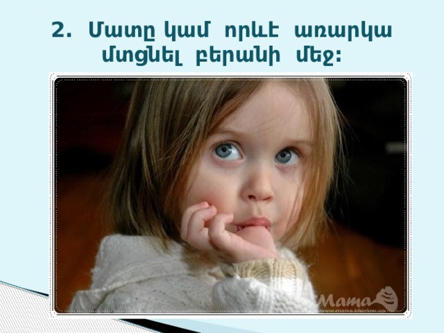 2. Մատը կամ որևէ առարկա մտցնել բերանի մեջ: 