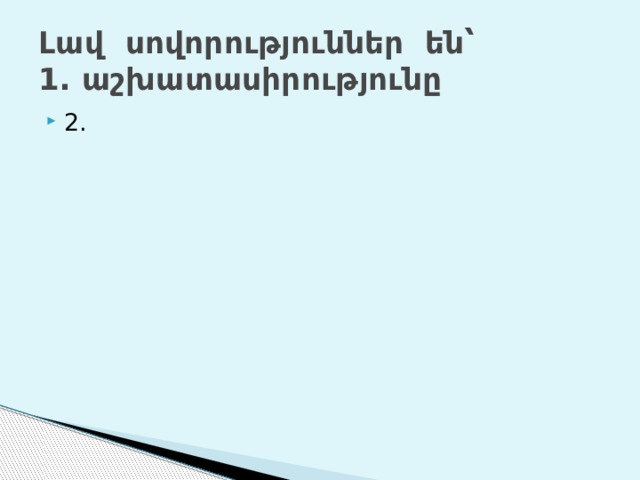 Լավ սովորություններ են՝  1. աշխատասիրությունը 2. 