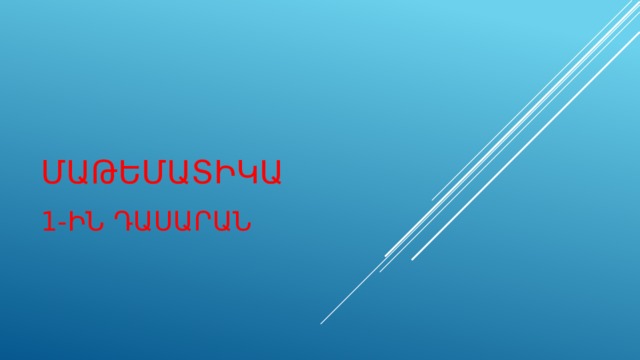 ՄԱԹԵՄԱՏԻԿԱ 1-ԻՆ ԴԱՍԱՐԱՆ 