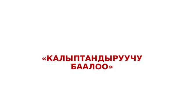   «КАЛЫПТАНДЫРУУЧУ БААЛОО» 