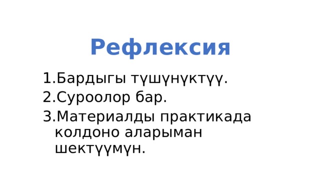 Рефлексия Бардыгы түшүнүктүү. Суроолор бар. Материалды практикада колдоно аларыман шектүүмүн. 