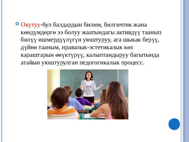 Окутуу -бул балдардын билим, билгичтик жана көндүмдөргө ээ болуу жаатындагы активдүү таанып билүү ишмердүүлүгүн уюштуруу, ага шыкак берүү, дүйнө тааным, нравалык-эстетикалык көз караштарын өнүктүрүү, калыптандыруу багытында атайын уюштурулган педогогикалык процесс.   
