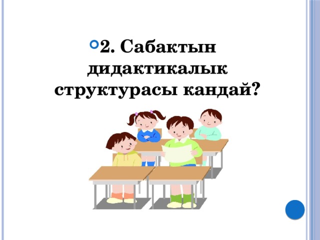 2. Сабактын дидактикалык структурасы кандай? 