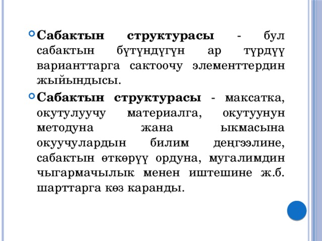 Сабактын структурасы - бул сабактын бүтүндүгүн ар түрдүү варианттарга сактоочу элементтердин жыйындысы. Сабактын структурасы - максатка, окутулуучу материалга, окутуунун методуна жана ыкмасына окуучулардын билим деңгээлине, сабактын өткөрүү ордуна, мугалимдин чыгармачылык менен иштешине ж.б. шарттарга көз каранды. 