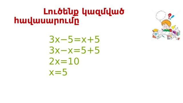  Լուծենք կազմված հավասարումը    3 x −5= x +5  3 x − x =5+5  2 x =10  x =5 
