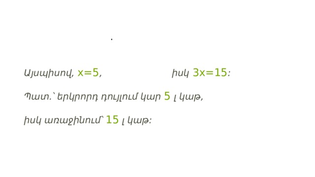   . Այսպիսով,  x =5 , իսկ  3 x =15 :   Պատ.՝ երկրորդ դույլում կար  5  լ կաթ,  իսկ առաջինում՝  15  լ կաթ: 