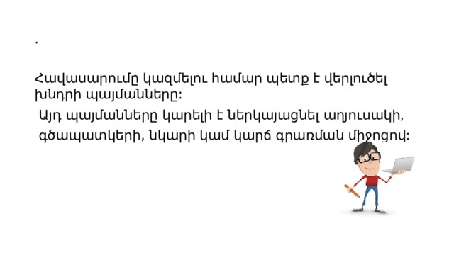. Հավասարումը կազմելու համար պետք է վերլուծել խնդրի պայմանները:  Այդ պայմանները կարելի է ներկայացնել աղյուսակի,  գծապատկերի, նկարի կամ կարճ գրառման միջոցով: 