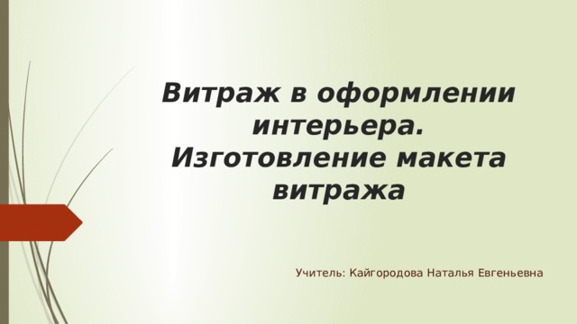 Витраж в оформлении интерьера.  Изготовление макета  витража Учитель: Кайгородова Наталья Евгеньевна 