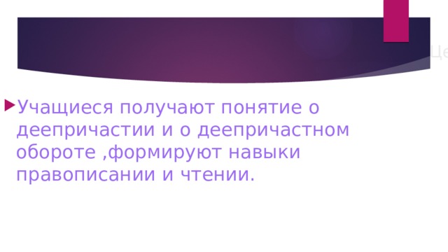 Цель урока: Учащиеся получают понятие о деепричастии и о деепричастном обороте ,формируют навыки правописании и чтении. 