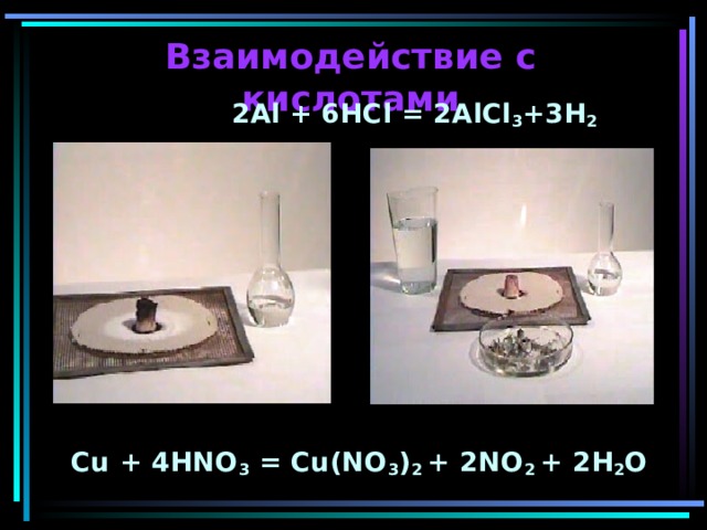 Взаимодействие с кислотами  2Al + 6HCl = 2AlCl 3 +3H 2         Cu + 4HNO 3 = Cu(NO 3 ) 2 + 2NO 2 + 2H 2 O 