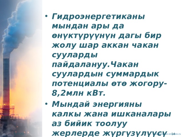 Гидроэнергетиканы мындан ары да өнүктүрүүнүн дагы бир жолу шар аккан чакан сууларды пайдалануу.Чакан суулардын суммардык потенциалы өтө жогору-8,2млн кВт. Мындай энергияны калкы жана ишканалары аз бийик тоолуу жерлерде жүргүзүлүүсү өзгөчө пайдалуу. 