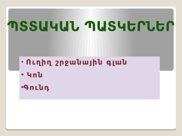 ՊՏՏԱԿԱՆ ՊԱՏԿԵՐՆԵՐ  Ուղիղ շրջանային գլան  Կոն Գունդ  