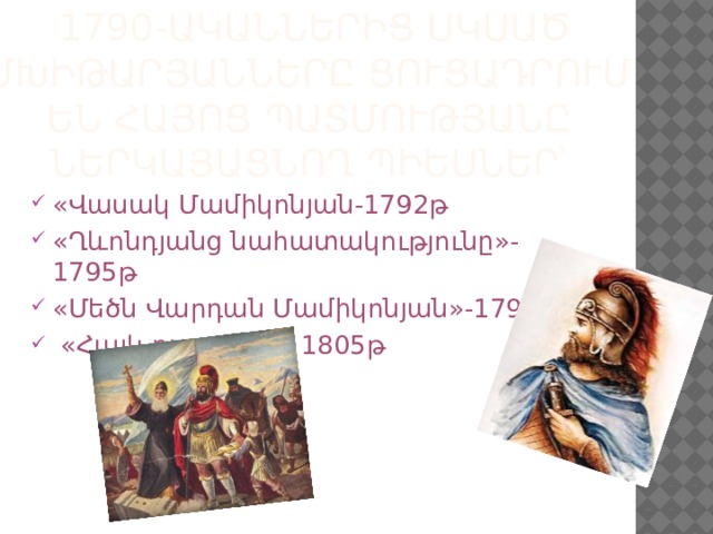   1790-ականներից սկսած Մխիթարյանները ցուցադրում են հայոց պատմությանը ներկայացնող պիեսներ՝ «Վասակ Մամիկոնյան-1792թ «Ղևոնդյանց նահատակությունը»-1795թ «Մեծն Վարդան Մամիկոնյան»-1799թ  «Հայկ դյուցազն» 1805թ 