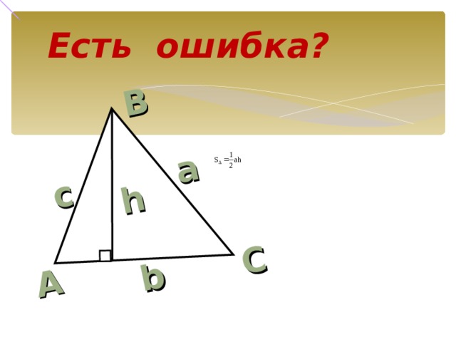 А с В С h а b Есть ошибка? Прими зачёт у ученика: верна ли формула для нахождения площади. Если неверна, то необходимо записать правильную формулу. 21 