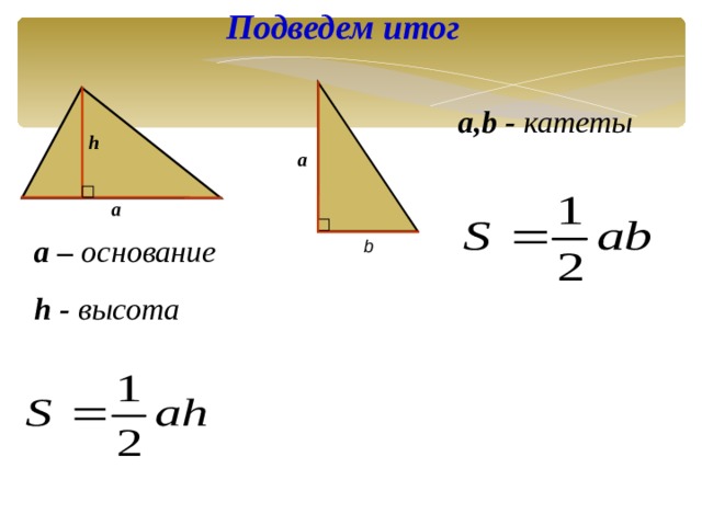 Подведем итог  a , b -  катеты  h a a a – основание h - высота  b 