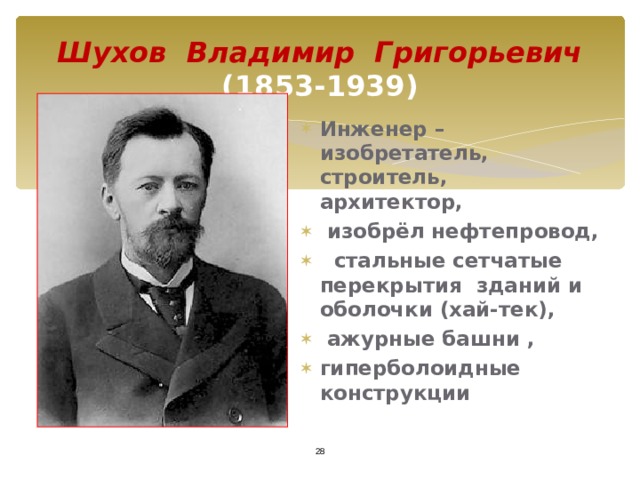 Шухов Владимир Григорьевич  (1853-1939) Инженер –изобретатель, строитель, архитектор,  изобрёл нефтепровод,  стальные сетчатые перекрытия зданий и оболочки (хай-тек),  ажурные башни , гиперболоидные конструкции  