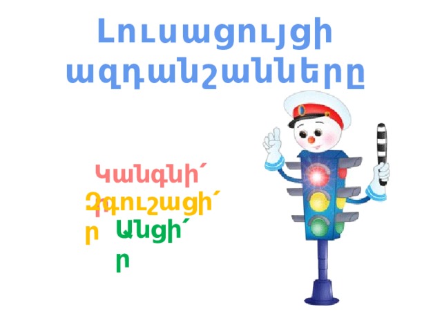 Լուսացույցի ազդանշանները Կանգնի՛ր Զգուշացի՛ր Անցի՛ր 