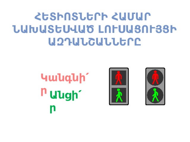 Հետիոտների համար  նախատեսված լուսացույցի  ազդանշանները Կանգնի՛ր Անցի՛ր 