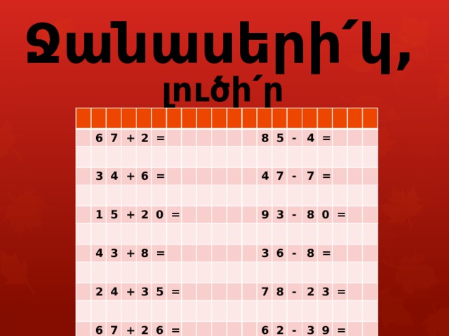        Ջանասերի՛կ, լուծի՛ր օրինակները : 6 7 3 + 2 4 = + 1 6 5 = + 4 2 3 + 2 0 8 4 = + = 6 7 3 8 5 + 5 = - 4 2 4 7 6 = 9 = - 3 7 - 3 = 6 8 0 7 - = 8 8 - = 6 2 2 3 - = 3 9 = 