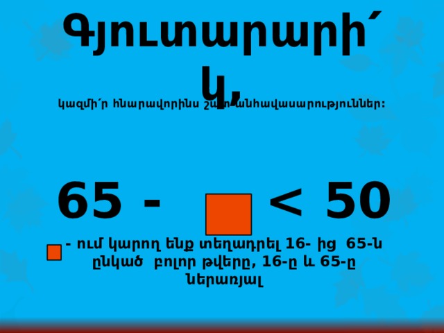 Գյուտարարի՛կ, կազմի՛ր հնարավորինս շատ անհավասարություններ: 65 -   - ում կարող ենք տեղադրել 16- ից 65-ն ընկած բոլոր թվերը, 16-ը և 65-ը ներառյալ 