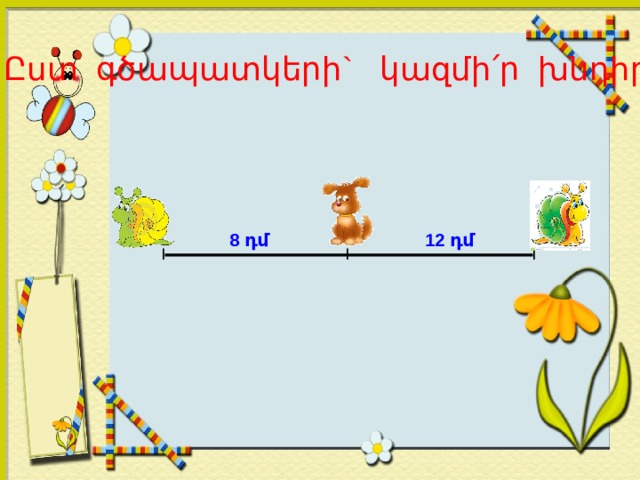 Ըստ գծապատկերի` կազմի ՛ ր խնդիրներ 8 դմ 12 դմ I I I 