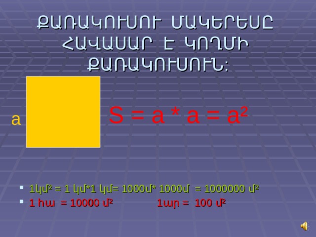 ՔԱՌԱԿՈՒՍՈՒ ՄԱԿԵՐԵՍԸ ՀԱՎԱՍԱՐ Է ԿՈՂՄԻ ՔԱՌԱԿՈՒՍՈՒՆ: 1կմ ² = 1 կմ*1 կմ= 1000մ* 1000մ = 1000000 մ ² 1 հա = 10000 մ² 1ար = 100 մ² S = a * a = a ² a 