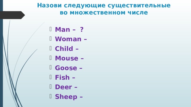 Назови следующие существительные во множественном числе Man – ? Woman – Child – Mouse – Goose – Fish – Deer – Sheep –  