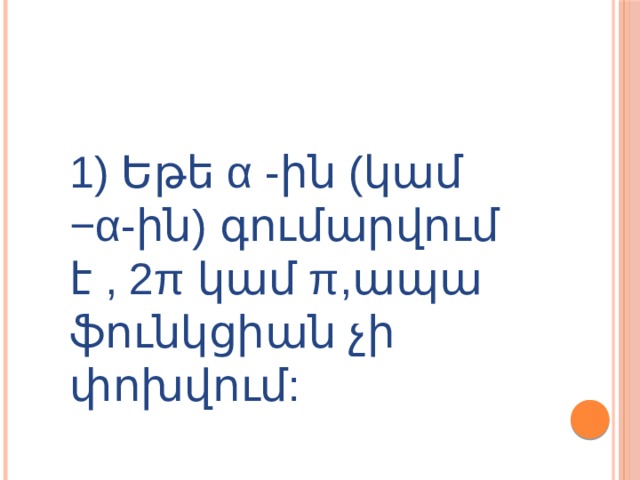 1) Եթե α -ին (կամ −α-ին) գումարվում է , 2π կամ π,ապա ֆունկցիան չի փոխվում: 
