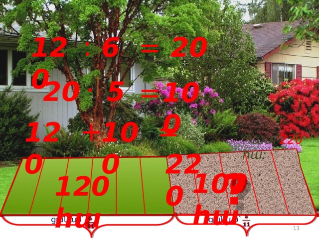 ԼՈՒԾՈՒՄ : 20 6 = 120 · 20 5 = 100 = + 120  220 100 Պատ՝ 220 հա: ? 100 հա 120 հա   չցանած՝ ցանած՝   12 12 