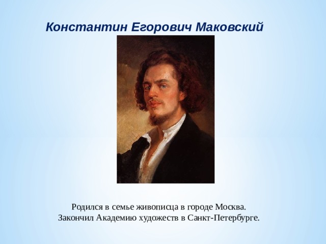 Константин Егорович Маковский Родился в семье живописца в городе Москва. Закончил Академию художеств в Санкт-Петербурге. 