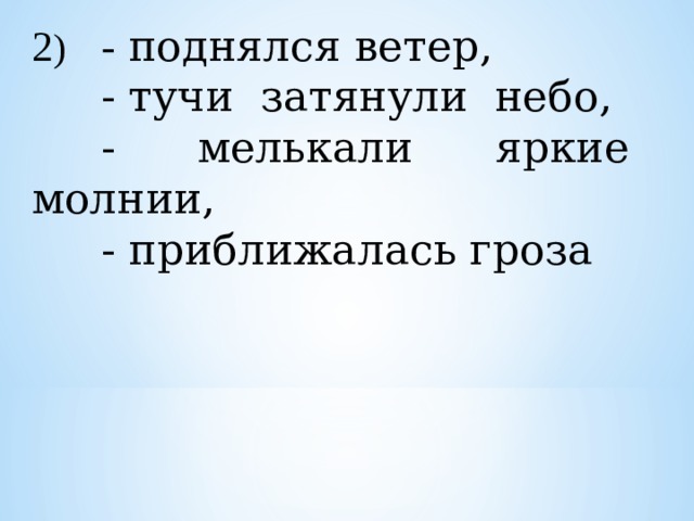 2 )  - поднялся ветер,   - тучи затянули небо,  - мелькали яркие молнии,   - приближалась гроза 