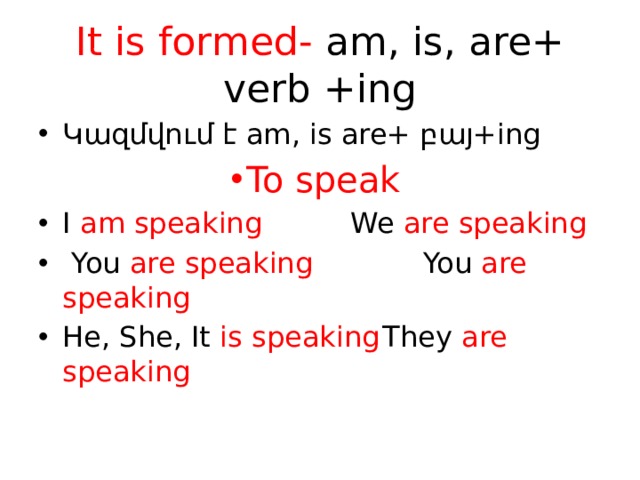 It is formed- am, is, are+ verb +ing Կազմվում է am, is are+ բայ+ing To speak     To speak     To speak     To speak     To speak     To speak     To speak     I am speaking    We are speaking  You are speaking   You are speaking  He, She, It is speaking  They are speaking 