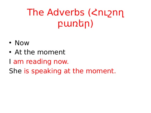 The Adverbs (Հուշող բառեր) Now At the moment I am reading now. She is speaking at the moment. 